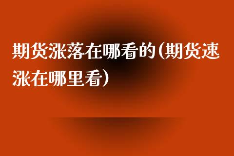 期货涨落在哪看的(期货速涨在哪里看)_https://www.zztgc.com_期货直播_第1张