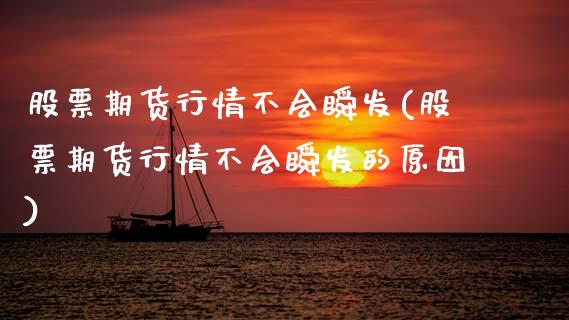 股票期货行情不会瞬发(股票期货行情不会瞬发的原因)_https://www.zztgc.com_期货直播_第1张