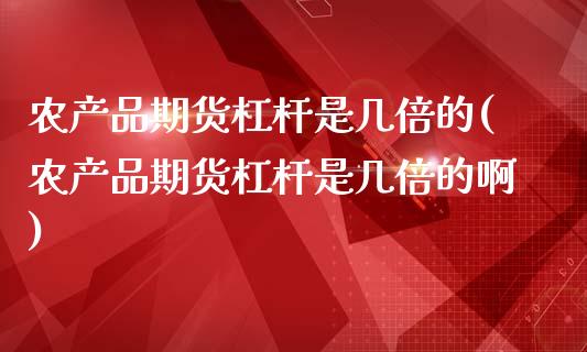 农产品期货杠杆是几倍的(农产品期货杠杆是几倍的啊)_https://www.zztgc.com_期货行情_第1张