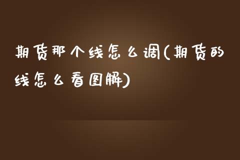 期货那个线怎么调(期货的线怎么看图解)_https://www.zztgc.com_期货直播_第1张