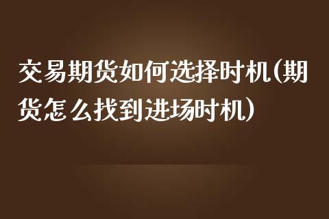 交易期货如何选择时机(期货怎么找到进场时机)_https://www.zztgc.com_期货行情_第1张