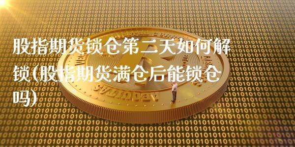 股指期货锁仓第二天如何解锁(股指期货满仓后能锁仓吗)_https://www.zztgc.com_原油期货_第1张