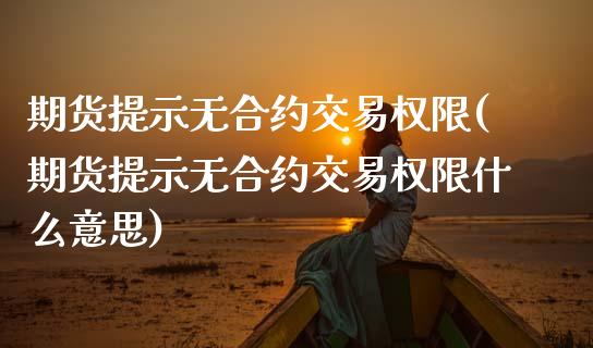 期货提示无合约交易权限(期货提示无合约交易权限什么意思)_https://www.zztgc.com_黄金期货_第1张