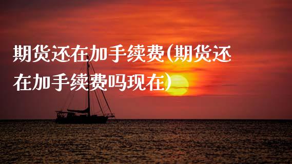 期货还在加手续费(期货还在加手续费吗现在)_https://www.zztgc.com_期货行情_第1张