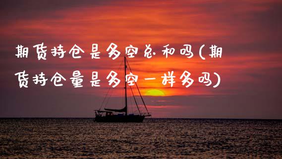 期货持仓是多空总和吗(期货持仓量是多空一样多吗)_https://www.zztgc.com_期货直播_第1张