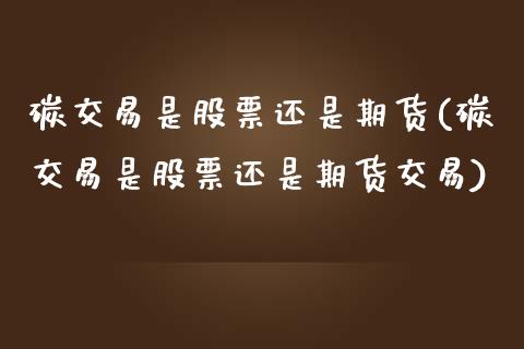 碳交易是股票还是期货(碳交易是股票还是期货交易)_https://www.zztgc.com_期货入门_第1张