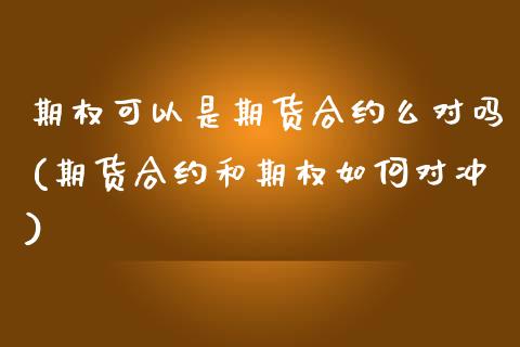 期权可以是期货合约么对吗(期货合约和期权如何对冲)_https://www.zztgc.com_黄金期货_第1张