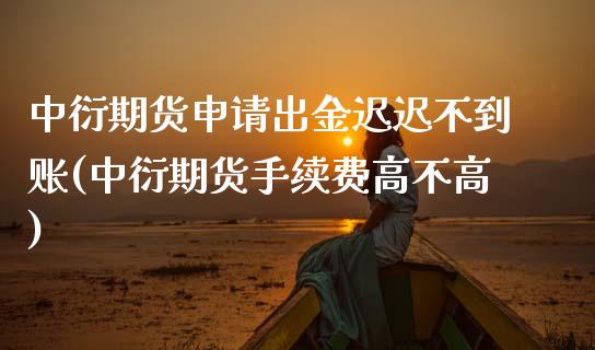 中衍期货申请出金迟迟不到账(中衍期货手续费高不高)_https://www.zztgc.com_期货入门_第1张