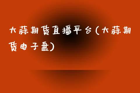大蒜期货直播平台(大蒜期货电子盘)_https://www.zztgc.com_黄金期货_第1张
