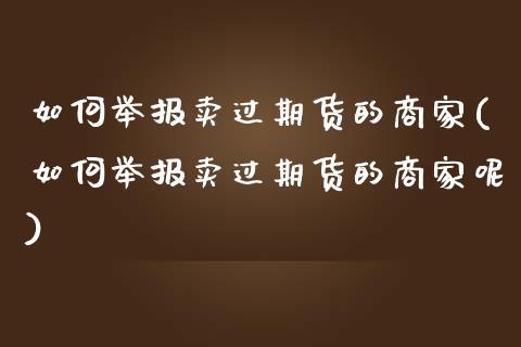 如何举报卖过期货的商家(如何举报卖过期货的商家呢)_https://www.zztgc.com_期货直播_第1张