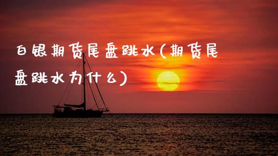 白银期货尾盘跳水(期货尾盘跳水为什么)_https://www.zztgc.com_期货直播_第1张