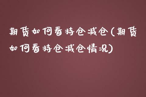 期货如何看持仓减仓(期货如何看持仓减仓情况)_https://www.zztgc.com_期货行情_第1张