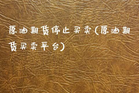 原油期货停止买卖(原油期货买卖平台)_https://www.zztgc.com_期货行情_第1张