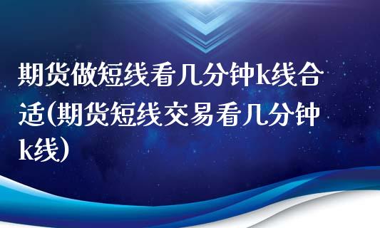 期货做短线看几分钟k线合适(期货短线交易看几分钟k线)_https://www.zztgc.com_原油期货_第1张