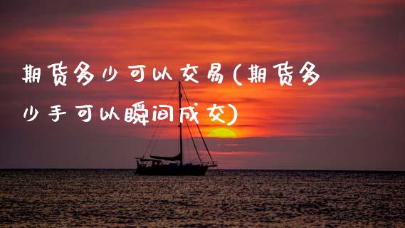 期货多少可以交易(期货多少手可以瞬间成交)_https://www.zztgc.com_黄金期货_第1张