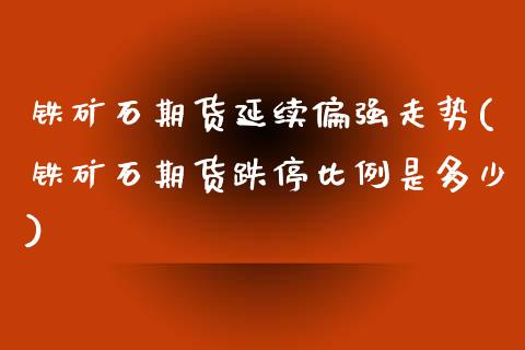 铁矿石期货延续偏强走势(铁矿石期货跌停比例是多少)_https://www.zztgc.com_期货行情_第1张