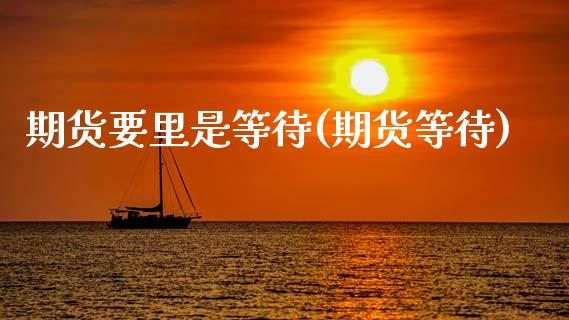 期货要里是等待(期货等待)_https://www.zztgc.com_黄金期货_第1张