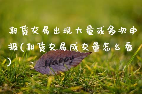 期货交易出现大量或多次申报(期货交易成交量怎么看)_https://www.zztgc.com_期货入门_第1张
