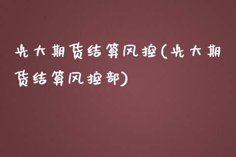 光大期货结算风控(光大期货结算风控部)_原油期货_第1张_珍投期货网 光大期货结算风控(光大期货结算风控部)_https://www.zztgc.com_原油期货_第1张