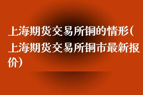 上海期货交易所铜的情形(上海期货交易所铜市最新报价)_https://www.zztgc.com_期货开户_第1张