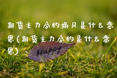 期货主力合约换月是什么意思(期货主力合约是什么意思)_https://www.zztgc.com_原油期货_第1张