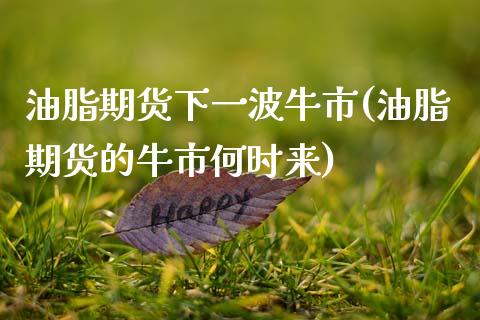 油脂期货下一波牛市(油脂期货的牛市何时来)_https://www.zztgc.com_原油期货_第1张