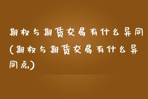 期权与期货交易有什么异同(期权与期货交易有什么异同点)_https://www.zztgc.com_期货入门_第1张
