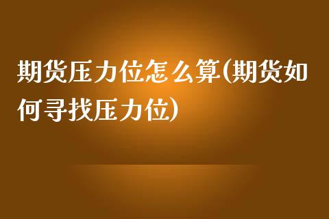期货压力位怎么算(期货如何寻找压力位)_https://www.zztgc.com_期货入门_第1张