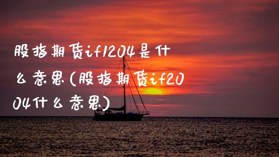 股指期货if1204是什么意思(股指期货if2004什么意思)_期货直播_第1张_珍投期货网 股指期货if1204是什么意思(股指期货if2004什么意思)_https://www.zztgc.com_期货直播_第1张