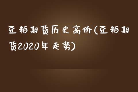 豆粕期货历史高价(豆粕期货2020年走势)_https://www.zztgc.com_原油期货_第1张