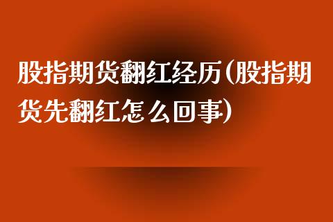 股指期货翻红经历(股指期货先翻红怎么回事)_https://www.zztgc.com_期货行情_第1张