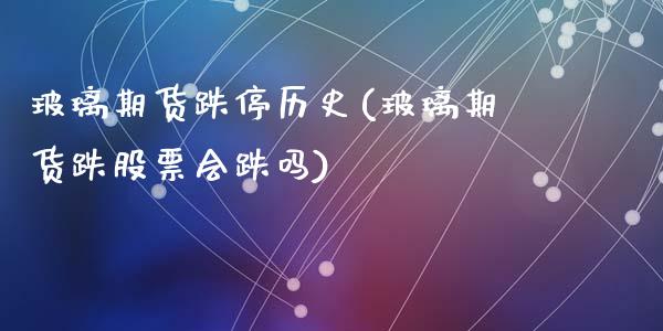 玻璃期货跌停历史(玻璃期货跌股票会跌吗)_https://www.zztgc.com_期货直播_第1张