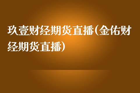 玖壹财经期货直播(金佑财经期货直播)_https://www.zztgc.com_黄金期货_第1张