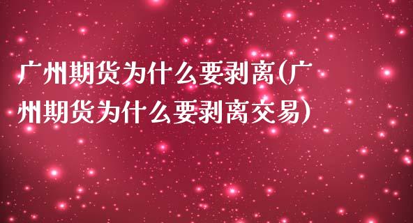 广州期货为什么要剥离(广州期货为什么要剥离交易)_https://www.zztgc.com_期货行情_第1张