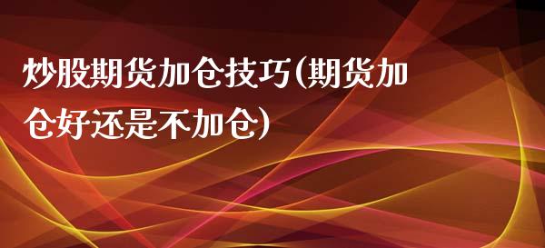 炒股期货加仓技巧(期货加仓好还是不加仓)_https://www.zztgc.com_期货入门_第1张