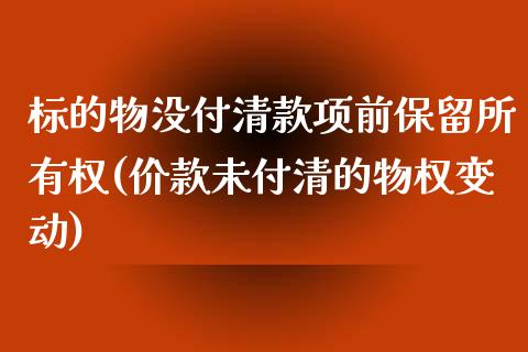 标的物没付清款项前保留所有权(价款未付清的物权变动)_https://www.zztgc.com_原油期货_第1张