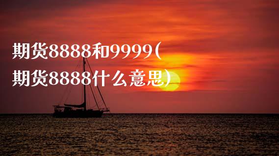 期货8888和9999(期货8888什么意思)_https://www.zztgc.com_原油期货_第1张