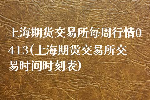 上海期货交易所每周行情0413(上海期货交易所交易时间时刻表)_https://www.zztgc.com_期货直播_第1张