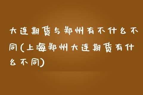 大连期货与郑州有不什么不同(上海郑州大连期货有什么不同)_https://www.zztgc.com_黄金期货_第1张