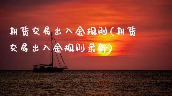 期货交易出入金规则(期货交易出入金规则最新)_https://www.zztgc.com_期货入门_第1张