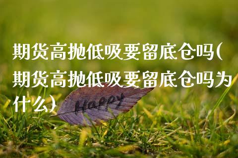 期货高抛低吸要留底仓吗(期货高抛低吸要留底仓吗为什么)_https://www.zztgc.com_期货行情_第1张