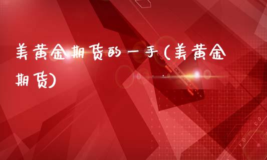 美黄金期货的一手(美黄金期货)_https://www.zztgc.com_期货行情_第1张