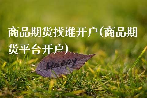 商品期货找谁开户(商品期货平台开户)_https://www.zztgc.com_期货入门_第1张