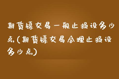 期货镍交易一般止损设多少点(期货镍交易合理止损设多少点)_https://www.zztgc.com_黄金期货_第1张