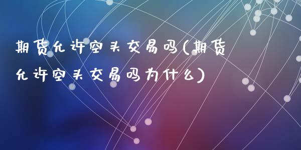 期货允许空头交易吗(期货允许空头交易吗为什么)_https://www.zztgc.com_黄金期货_第1张