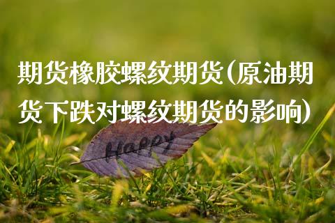期货橡胶螺纹期货(原油期货下跌对螺纹期货的影响)_https://www.zztgc.com_期货直播_第1张