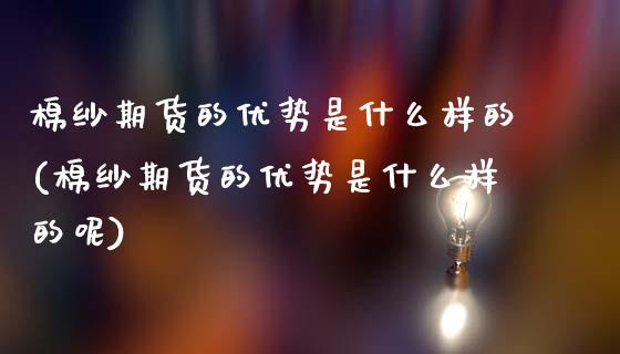 棉纱期货的优势是什么样的(棉纱期货的优势是什么样的呢)_https://www.zztgc.com_原油期货_第1张