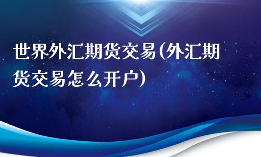 世界外汇期货交易(外汇期货交易怎么开户)_https://www.zztgc.com_期货直播_第1张