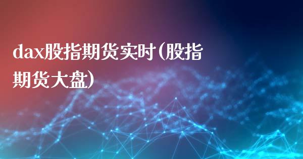 dax股指期货实时(股指期货大盘)_https://www.zztgc.com_原油期货_第1张