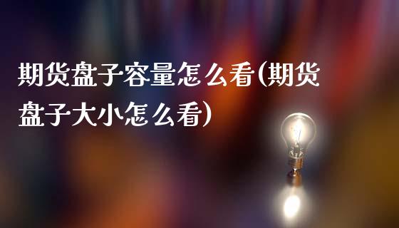 期货盘子容量怎么看(期货盘子大小怎么看)_https://www.zztgc.com_期货行情_第1张